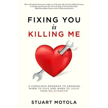 Fixing You is Killing Me: A Conscious Roadmap to Knowing When to Save and When to Leave Your Relationship