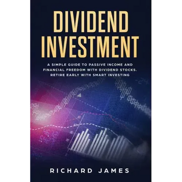 Dividend Investment: A Simple Guide to Passive Income and Financial Freedom with Dividend Stocks. Retire Early with Smart Investing