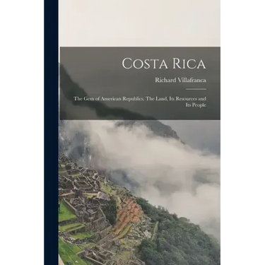 Costa Rica: the Gem of American Republics. The Land, Its Resources and Its People