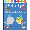 Sea Life Dot Markers Activity Book: Creative and Fun Do a Dot Art Coloring Book for Toddlers, Preschool, Sea Animals Paint Dauber Book with Easy Guide