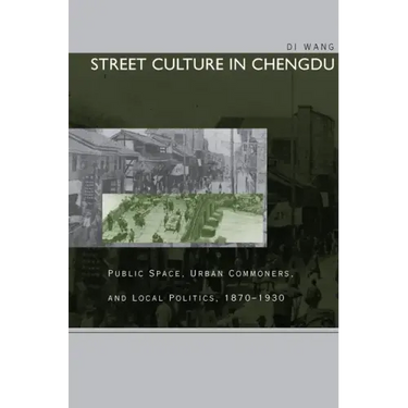 Street Culture in Chengdu: Public Space, Urban Commoners, and Local Politics, 1870-1930