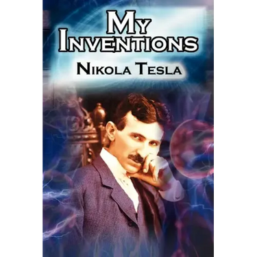 My Inventions: The Autobiography of Inventor Nikola Tesla from the Pages of Electrical Experimenter