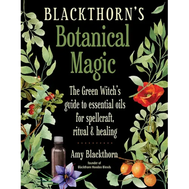 Blackthorn's Botanical Magic: The Green Witch's Guide to Essential Oils for Spellcraft, Ritual & Healing