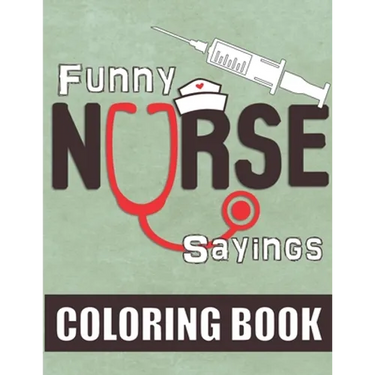 Funny Nurse Sayings: A Humorous, Snarky & Relatable Coloring Book for Nurses Who Love to Laugh