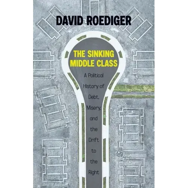The Sinking Middle Class: A Political History of Debt, Misery, and the Drift to the Right