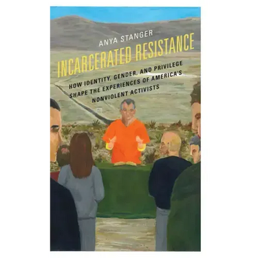 Incarcerated Resistance: How Identity, Gender, and Privilege Shape the Experiences of America's Nonviolent Activists