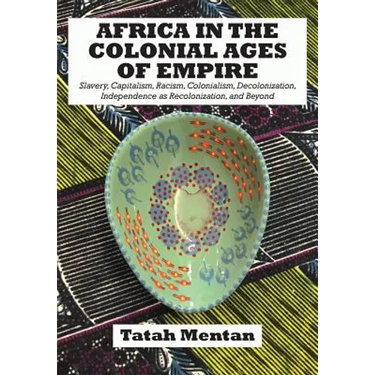 Africa in the Colonial Ages of Empire: Slavery, Capitalism, Racism, Colonialism, Decolonization, Independence as Recolonization, and Beyond