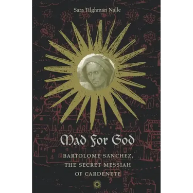 Mad for God: Bartolome Sanchez, the Secret Messiah of Cardenete