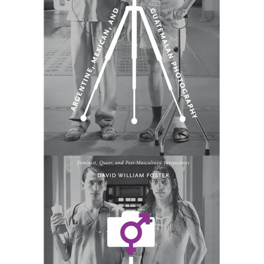 Argentine, Mexican, and Guatemalan Photography: Feminist, Queer, and Post-Masculinist Perspectives