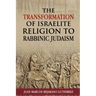 The Transformation of Israelite Religion to Rabbinic Judaism