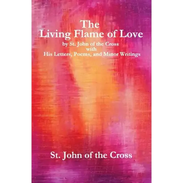 The Living Flame of Love: by St. John of the Cross with His Letters, Poems, and Minor Writings
