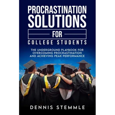 Procrastination Solutions For College Students: The Underground Playbook For Overcoming Procrastination And Achieving Peak Performance