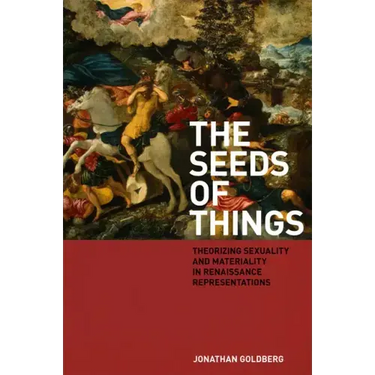 The Seeds of Things: Theorizing Sexuality and Materiality in Renaissance Representations