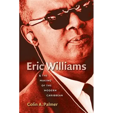 Eric Williams & the Making of the Modern Caribbean