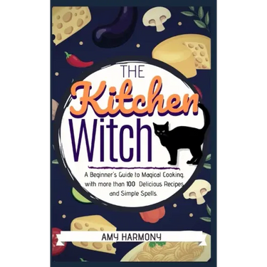 The Kitchen Witch: A Beginner's Guide to Magical Cooking, with More Than 100 Delicious Recipes and Simple Spells.