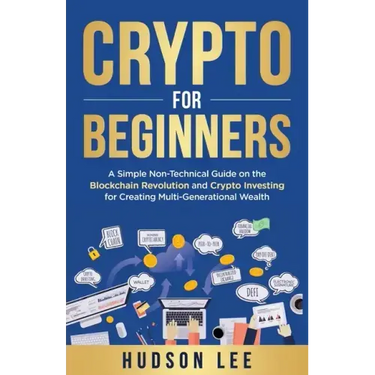 Crypto for Beginners: A Simple Non-Technical Guide on the Blockchain Revolution and Crypto Investing for Creating Multi-Generational Wealth