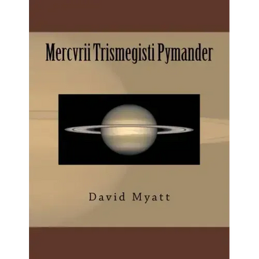 Mercvrii Trismegisti Pymander: A Translation and Commentary by David Myatt