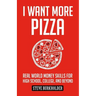 I Want More Pizza: Real World Money Skills For High School, College, And Beyond