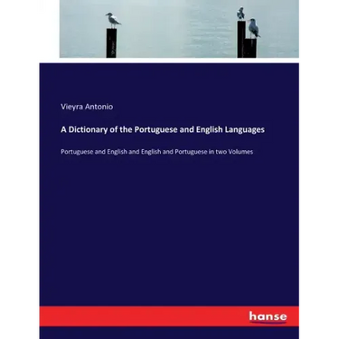 A Dictionary of the Portuguese and English Languages: Portuguese and English and English and Portuguese in two Volumes