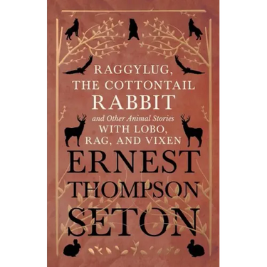 Raggylug, The Cottontail Rabbit and Other Animal Stories with Lobo, Rag, and Vixen