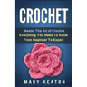 Crochet: Everything You Need to Know About Crochet from Beginner to Expert