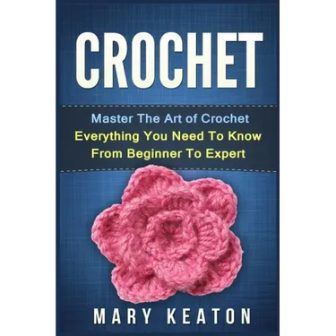 Crochet: Everything You Need to Know About Crochet from Beginner to Expert