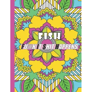 Fish: FUCK IT SHIT HAPPENS: A Swear Word Coloring Book for Adults:30 interesting Geometric Mandala patterns with Adult Curse
