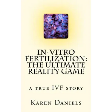 In-Vitro Fertilization: The Ultimate Reality Game: one woman's uncensored journey