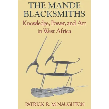 The Mande Blacksmiths: Knowledge, Power, and Art in West Africa