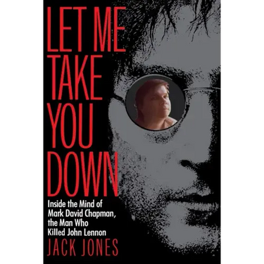 Let Me Take You Down: Inside the Mind of Mark David Chapman, the Man Who Killed John Lennon