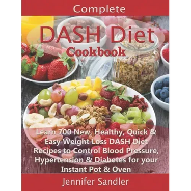 Complete DASH Diet Cookbook: Learn 700 New, Healthy, Quick & Easy Weight Loss DASH Diet Recipes to Control Blood Pressure, Hypertension & Diabetes