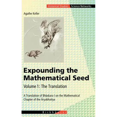 Expounding the Mathematical Seed. Vol. 1: The Translation: A Translation of Bhāskara I on the Mathematical Chapter of the Āryabhatīya