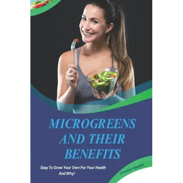 Microgreens And Their Benefits: Easy To Grow Your Own For Your Health And Why! This Is A Short Book.