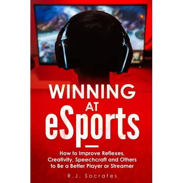 Winning At eSports: How to Improve Reflexes, Creativity, Speechcraft and Others to Be a Better Player or Streamer