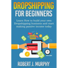 Dropshipping: Learn How To Build Your Own Dropshipping Business And Start Making Passive Income Today