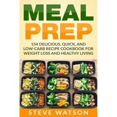 Meal Prep: Meal Prep: 154 Delicious, Quick, and Low-Carb Recipe Cookbook For Weight Loss And Healthy Living