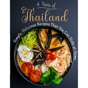 A Taste of Thailand: Simple, Delicious Recipes That You Can Make at Home