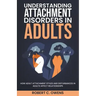 Understanding Attachment Disorders in Adults: How Adult Attachment Styles and Disturbances in Adults Affect Relationships