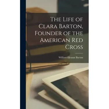 The Life of Clara Barton, Founder of the American Red Cross