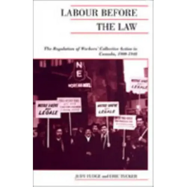Labour Before the Law: The Regulation of Workers' Collective Action in Canada, 1900-1948