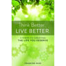 Think Better. Live Better.: 5 Steps to Create the Life You Deserve