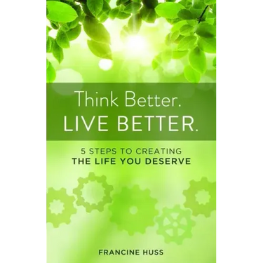 Think Better. Live Better.: 5 Steps to Create the Life You Deserve