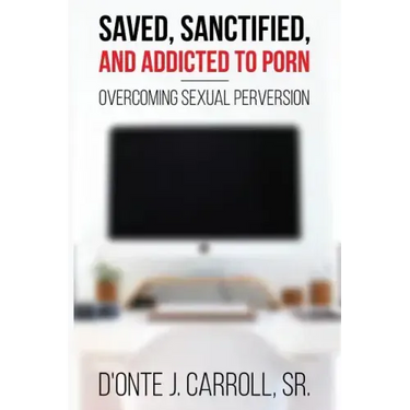 Saved, Sanctified, and Addicted to Porn: Overcoming Sexual Perversion