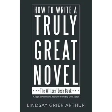 How to Write a Truly Great Novel: The Writers' Desk Book