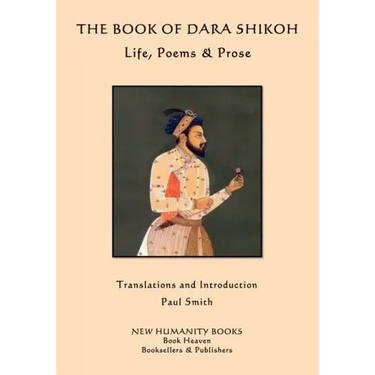 The Book of Dara Shikoh: Life, Poems & Prose