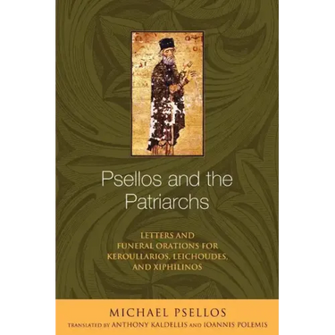 Psellos and the Patriarchs: Letters and Funeral Orations for Keroullarios, Leichoudes, and Xiphilinos
