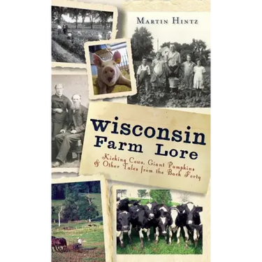 Wisconsin Farm Lore: Kicking Cows, Giant Pumpkins & Other Tales from the Back Forty