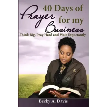 40 Days of Prayer for My Business: Think Big, Pray Hard and Wait Expectantly