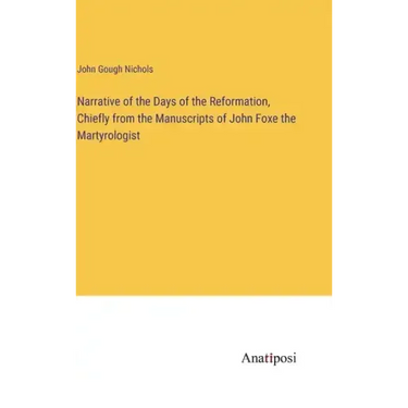Narrative of the Days of the Reformation, Chiefly from the Manuscripts of John Foxe the Martyrologist