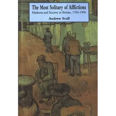 Most Solitary of Afflictions: Madness and Society in Britain, 1700-1900